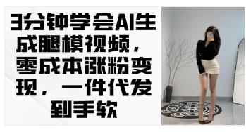 3分钟学会AI生成腿模视频，零成本涨粉，一件代发到手软